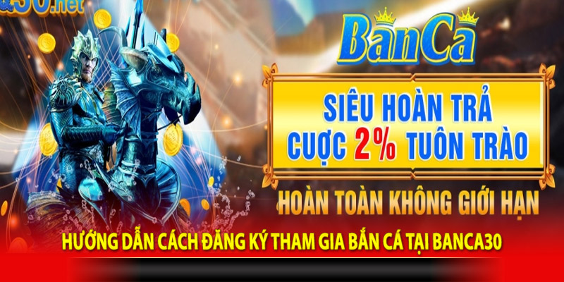 Hướng dẫn cách đăng ký tham gia bắn cá tại Banca30