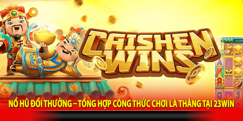 Nổ Hũ Đổi Thưởng – Tổng Hợp Công Thức Chơi Là Thắng Tại 23Win