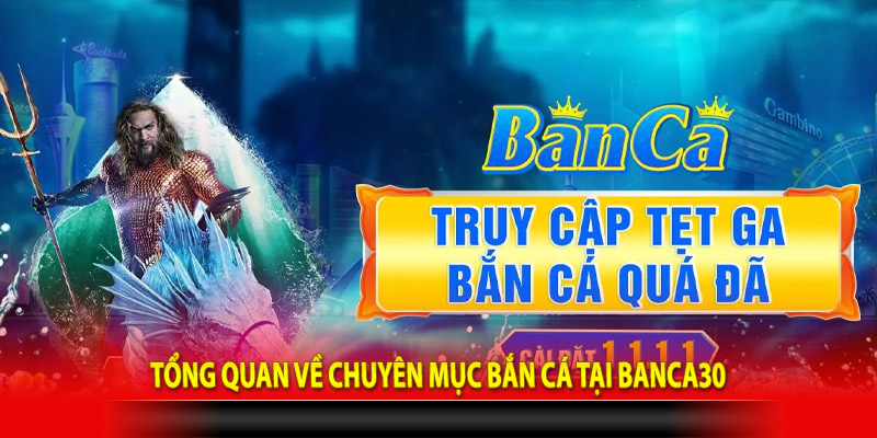 Tổng quan về chuyên mục bắn cá tại Banca30