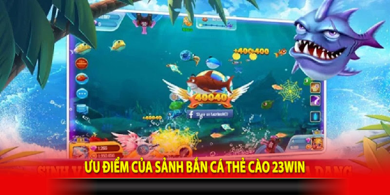 Ưu điểm của sảnh bắn cá thẻ cào 23Win