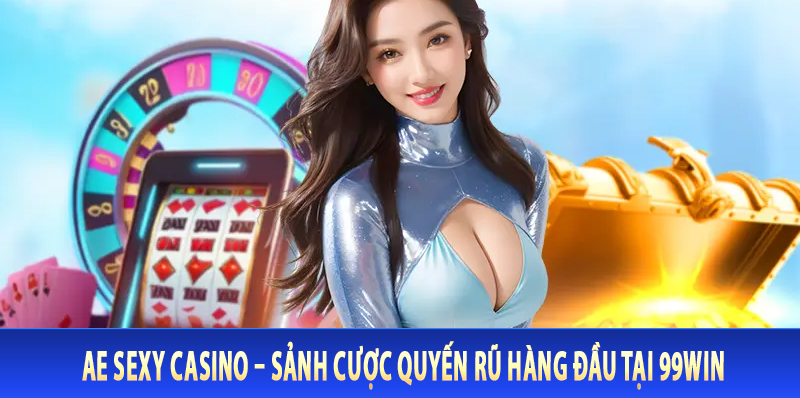 AE Sexy Casino – Sảnh Cược Quyến Rũ Hàng Đầu Tại 99Win